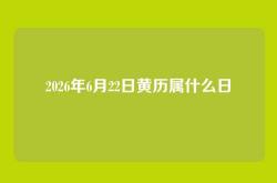 2026年6月22日黄历属什么日