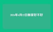 2026年6月22日搬家好不好