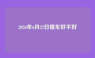 2026年6月22日提车好不好
