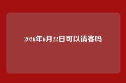 2026年6月22日可以请客吗