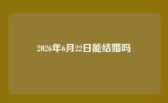 2026年6月22日能结婚吗
