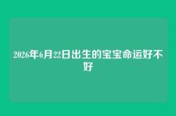 2026年6月22日出生的宝宝命运好不好