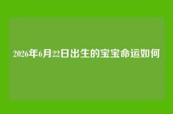2026年6月22日出生的宝宝命运如何