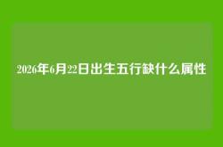 2026年6月22日出生五行缺什么属性