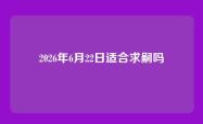 2026年6月22日适合求嗣吗