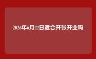 2026年6月22日适合开张开业吗