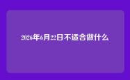 2026年6月22日不适合做什么