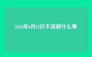 2026年6月22日不宜做什么事