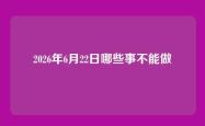 2026年6月22日哪些事不能做