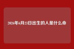 2026年6月23日出生的人是什么命