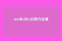 2026年6月23日煞方在哪