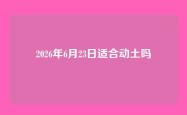 2026年6月23日适合动土吗