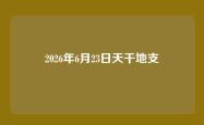 2026年6月23日天干地支