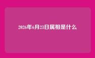 2026年6月23日属相是什么