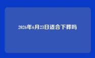 2026年6月23日适合下葬吗