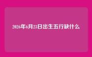 2026年6月23日出生五行缺什么