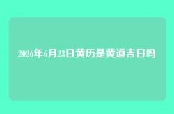2026年6月23日黄历是黄道吉日吗