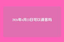 2026年6月23日可以请客吗