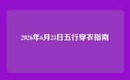 2026年6月23日五行穿衣指南