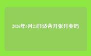 2026年6月23日适合开张开业吗