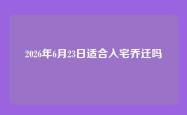 2026年6月23日适合入宅乔迁吗