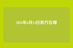 2026年6月24日煞方在哪