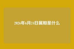 2026年6月24日属相是什么