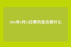 2026年6月24日黄历适合做什么