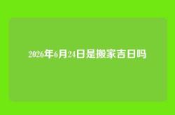 2026年6月24日是搬家吉日吗