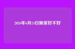 2026年6月24日搬家好不好