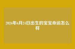 2026年6月24日出生的宝宝命运怎么样