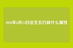 2026年6月24日出生五行缺什么属性