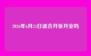 2026年6月24日适合开张开业吗