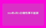 2026年6月24日哪些事不能做