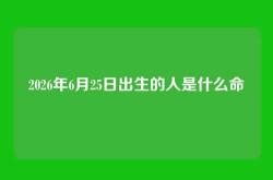 2026年6月25日出生的人是什么命