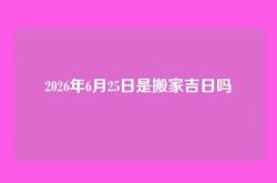 2026年6月25日是搬家吉日吗