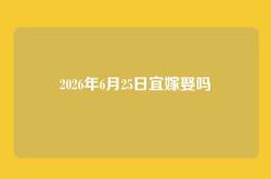 2026年6月25日宜嫁娶吗