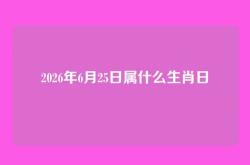2026年6月25日属什么生肖日