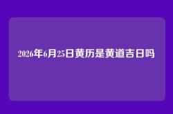 2026年6月25日黄历是黄道吉日吗