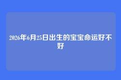 2026年6月25日出生的宝宝命运好不好