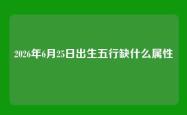 2026年6月25日出生五行缺什么属性