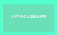 2026年6月25日适合旅游吗