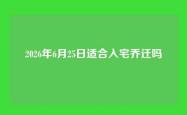 2026年6月25日适合入宅乔迁吗