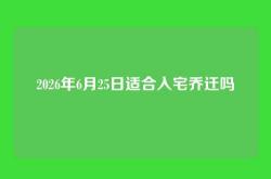 2026年6月25日适合入宅乔迁吗
