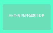 2026年6月25日不宜做什么事