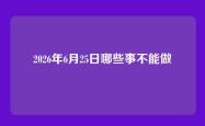 2026年6月25日哪些事不能做