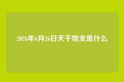 2026年6月26日天干地支是什么