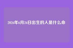 2026年6月26日出生的人是什么命