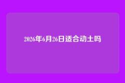 2026年6月26日适合动土吗
