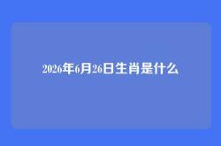 2026年6月26日生肖是什么
